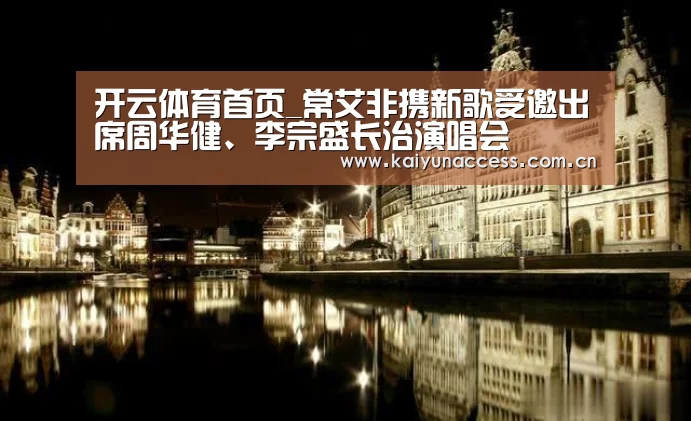 开云体育首页_常艾非携新歌受邀出席周华健、李宗盛长治演唱会(图1) 开云体育首页