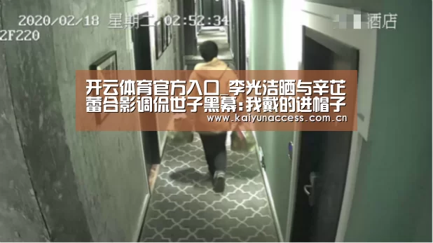 开云体育官方入口_李光洁晒与辛芷蕾合影调侃世子黑幕:我戴的进帽子(图4) KAIYUN入口