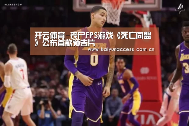 开云体育-丧尸FPS游戏《死亡同盟》公布首款预告片(图2) 开云体育官方入口