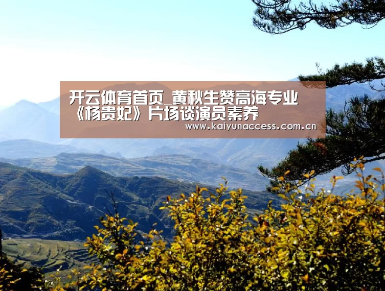 开云体育首页_黄秋生赞高海专业 《杨贵妃》片场谈演员素养(图2) KAIYUN入口