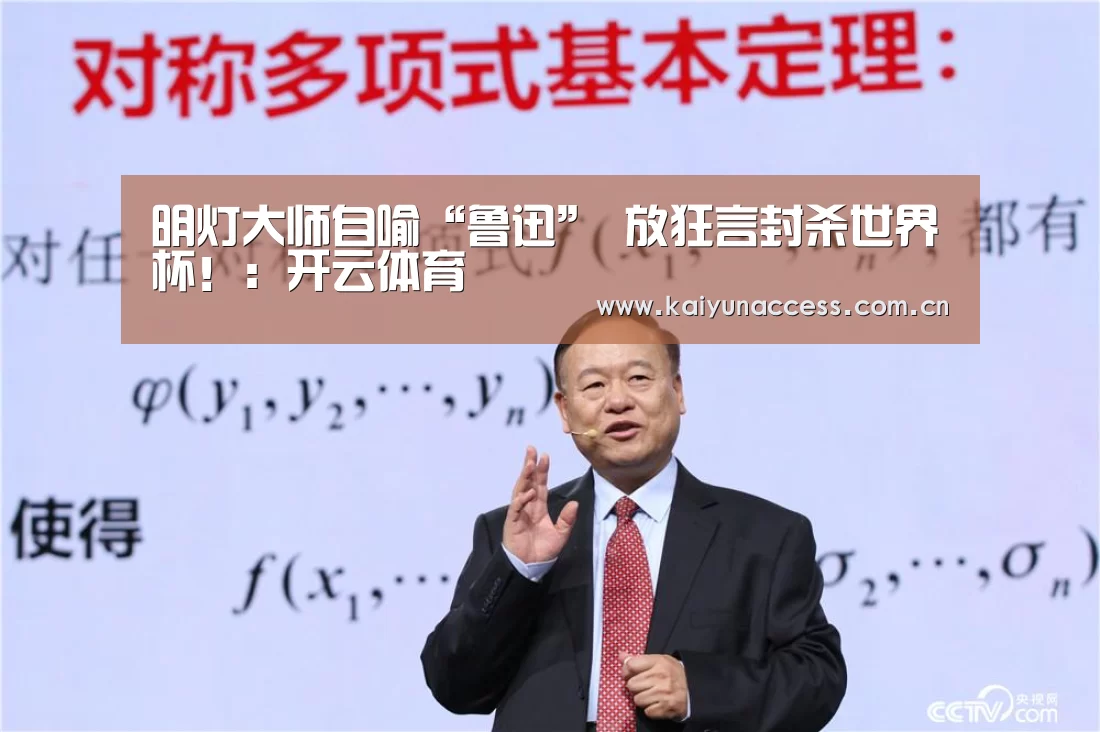 明灯大师自喻“鲁迅” 放狂言封杀世界杯!:开云体育(图3) KAIYUN入口