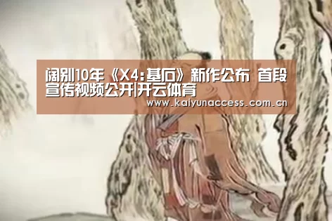 阔别10年《X4:基石》新作公布 首段宣传视频公开|开云体育(图4) 开云体育