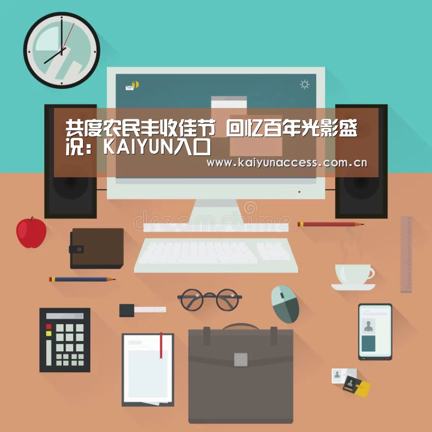 共度农民丰收佳节 回忆百年光影盛况:KAIYUN入口(图2) 开云体育官方入口