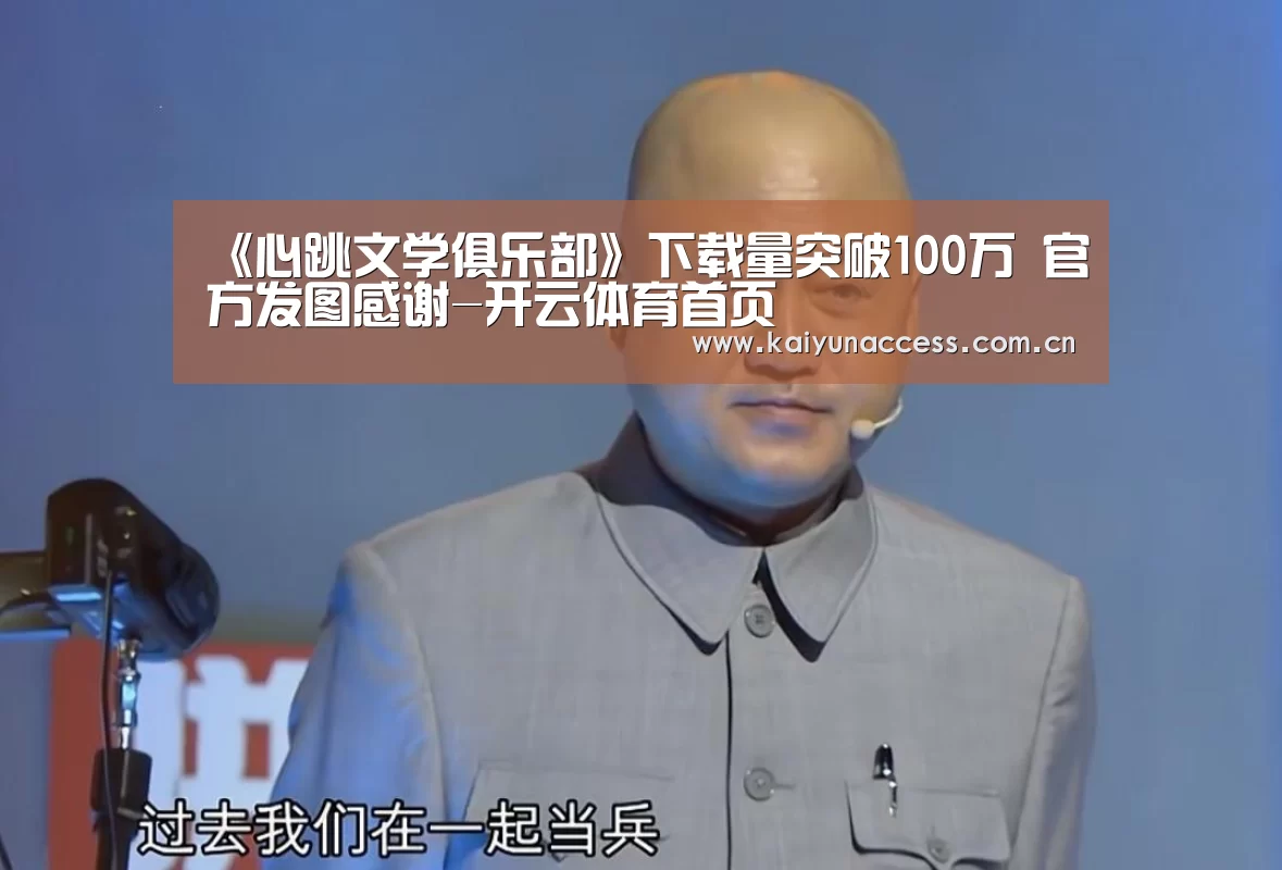 《心跳文学俱乐部》下载量突破100万 官方发图感谢-开云体育首页(图2) 开云体育官方入口
