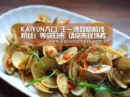 KAIYUN入口_王一博鼓励前线粉丝:等你归来 请你来现场看天天向上(图1) 开云体育官方入口